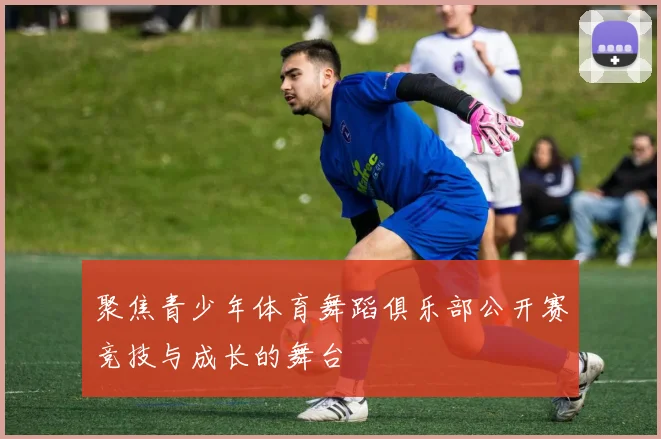 聚焦青少年体育舞蹈俱乐部公开赛竞技与成长的舞台