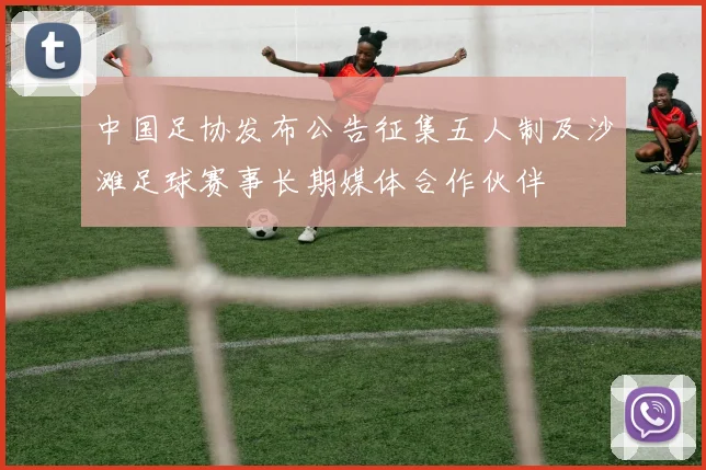 中国足协发布公告征集五人制及沙滩足球赛事长期媒体合作伙伴