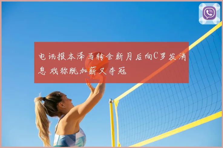 电讯报本泽马转会新月后向C罗发消息 戏称既加薪又夺冠