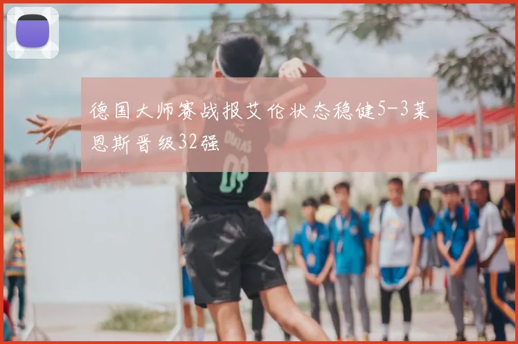 德国大师赛战报艾伦状态稳健5-3莱恩斯晋级32强