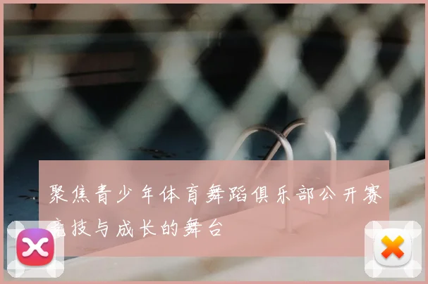 聚焦青少年体育舞蹈俱乐部公开赛竞技与成长的舞台