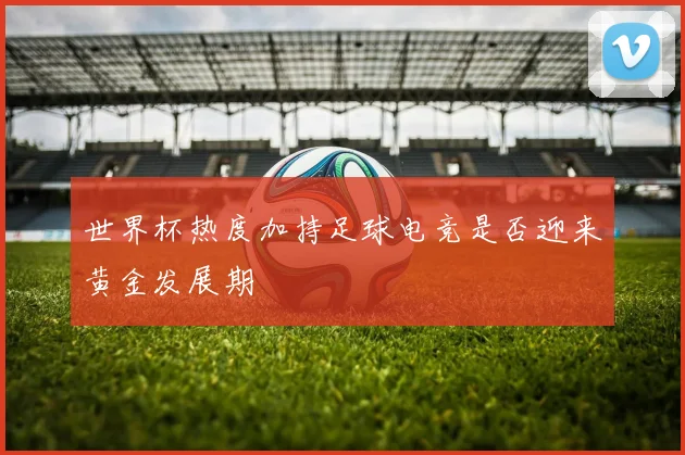 世界杯热度加持足球电竞是否迎来黄金发展期