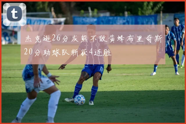 杰克逊26分灰熊不敌黄蜂布里奇斯20分助球队斩获4连胜
