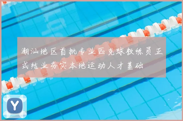 潮汕地区首批专业匹克球教练员正式结业夯实本地运动人才基础