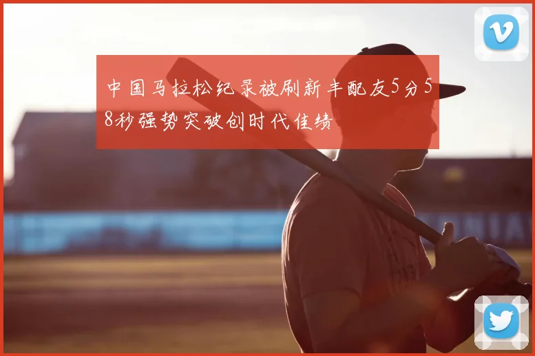 中国马拉松纪录被刷新丰配友5分58秒强势突破创时代佳绩